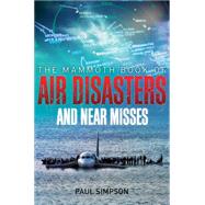 The Mammoth Book of Air Disasters and Near Misses by Simpson, Paul, 9780762449422
