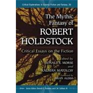 The Mythic Fantasy of Robert Holdstock: Critical Essays on the Fiction by Morse, Donald E.; Matolcsy, Kalman, 9780786449422