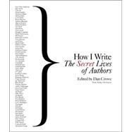 How I Write : The Secret Lives of Authors by CROWE, DANOLTERMANN, PHILIP, 9780847829422