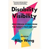 Disability Visibility: First-Person Stories from the Twenty-First Century by Wong, Alice, 9781984899422