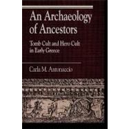 An Archaeology of Ancestors Tomb Cult and Hero Cult in Early Greece by Antonaccio, Carla M., 9780847679423