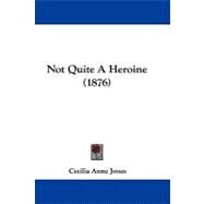 Not Quite a Heroine by Jones, Cecilia Anne, 9781104429423
