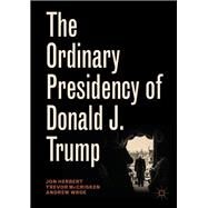 The Ordinary Presidency of Donald J. Trump by Herbert, Jon; Mccrisken, Trevor; Wroe, Andrew, 9783030049423