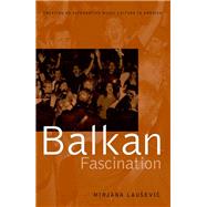 Balkan Fascination Creating an Alternative Music Culture in America by Lausevic, Mirjana, 9780190269425