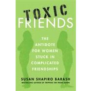 Toxic Friends The Antidote for Women Stuck in Complicated Friendships by Barash, Susan Shapiro, 9780312649425