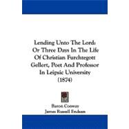 Lending unto the Lord : Or Three Days in the Life of Christian Furchtegott Gellert, Poet and Professor in Leipsic University (1874) by Conway, Baron; Endean, James Russell; Ellis, Charlotte, 9781104269425