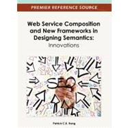 Web Service Composition and New Frameworks in Designing Semantics : Innovations by Hung, Patrick, 9781466619425