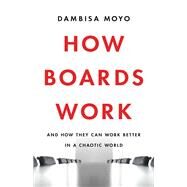 How Boards Work And How They Can Work Better in a Chaotic World by Moyo, Dambisa, 9781541619425