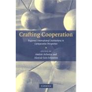 Crafting Cooperation: Regional International Institutions in Comparative Perspective by Edited by Amitav Acharya , Alastair Iain Johnston, 9780521699426