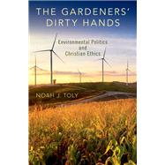 The Gardeners' Dirty Hands Environmental Politics and Christian Ethics by Toly, Noah J., 9780190249427