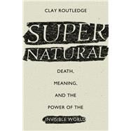 Supernatural Death, Meaning, and the Power of the Invisible World by Routledge, Clay, 9780190629427