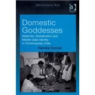 Domestic Goddesses: Maternity, Globalization and Middle-class Identity in Contemporary India by Donner,Henrike, 9780754649427