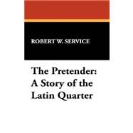 The Pretender: A Story of the Latin Quarter by Service, Robert W., 9781434469427
