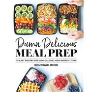 Damn Delicious Meal Prep 115 Easy Recipes for Low-Calorie, High-Energy Living by Rhee, Chungah, 9781538729427