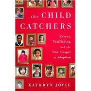 The Child Catchers Rescue, Trafficking, and the New Gospel of Adoption by Joyce, Kathryn, 9781586489427