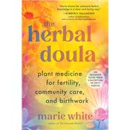 The Herbal Doula Plant Medicine for Fertility, Community Care, and Birthwork--An inclusive guide from conception to postpartum by White, Marie, 9781623179427