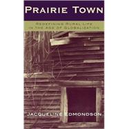 Prairie Town Redefining Rural Life in the Age of Globalization by Edmondson, Jacqueline, PhD, 9780742519428