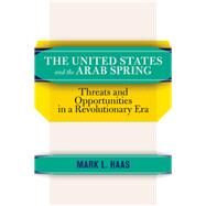 The United States and the Arab Spring: Threats and Opportunities in a Revolutionary Era by Haas,Mark L., 9780813349428
