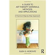 A Guide to Art Therapy Materials, Methods, and Applications: A Practical Step-by-Step Approach by Horovitz; Ellen G, 9781138209428