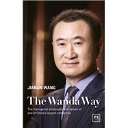 The Wanda Way The Managerial Philosophy and Values of one of China's Largest Companies by Wang, Jianlin, 9781910649428