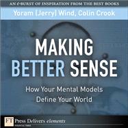 Making Better Sense: How Your Mental Models Define Your World by Wind, Yoram (Jerry) R.; Crook, Colin, 9780132599429