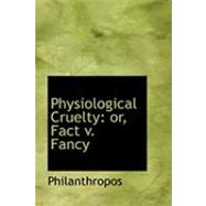 Physiological Cruelty : Or, Fact V. Fancy by Philanthropos, 9780554959429