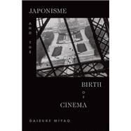 Japonisme and the Birth of Cinema by Miyao, Daisuke, 9781478009429