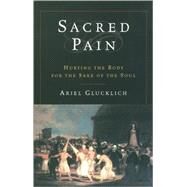 Sacred Pain Hurting the Body for the Sake of the Soul by Glucklich, Ariel, 9780195169430