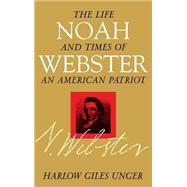 Noah Webster : The Life and Times of an American Patriot by Unger, Harlow Giles, 9780471379430