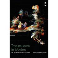 Transmission in Motion: The Technologizing of Dance by Bleeker; Maaike, 9781138189430
