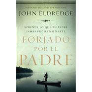 Forjado por el padre/ Forged by the Father by Eldredge, John, 9781418599430