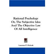 Rational Psychology Or, the Subjective Idea and the Objective Law of All Intelligence by Hickok, Laurens Perseus, 9781430449430