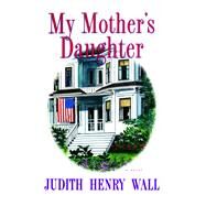 My Mother's Daughter A Novel by Wall, Judith Henry, 9781476779430
