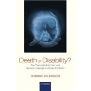 Death or Disability? The 'Carmentis Machine' and decision-making for critically ill children by Wilkinson, Dominic, 9780199669431