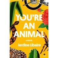 You're an Animal A Novel by Libaire, Jardine, 9780593449431