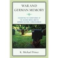War and German Memory Excavating the Significance of the Second World War in German Cultural Consciousness by Prince, K. Michael, 9780739139431