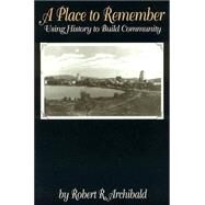 A Place to Remember Using History to Build Community by Archibald, Robert R., 9780761989431