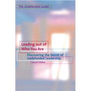Leading Out of Who You Are : Discovering the Secret of Undefended Leadership by WALKER SIMON P, 9781903689431