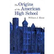 The Origins of the American High School by William J. Reese, 9780300079432
