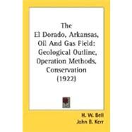 el Dorado, Arkansas, Oil and Gas Field : Geological Outline, Operation Methods, Conservation (1922) by Bell, H. W.; Kerr, John B., 9780548679432