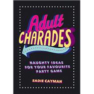 Adult Charades Naughty Ideas for Your Favourite Party Game by Cayman, Sadie, 9781849539432