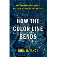 How the Color Line Bends The Geography of White Prejudice in Modern America by Yancy, Nina M., 9780197599433