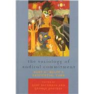 The Sociology of Radical Commitment Kurt H. Wolff's Existential Turn by Backhaus, Gary; Psathas, George, 9780739119433