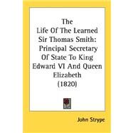 Life of the Learned Sir Thomas Smith : Principal Secretary of State to King Edward VI and Queen Elizabeth (1820) by Strype, John, 9780548729434