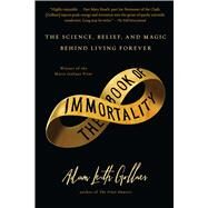 The Book of Immortality The Science, Belief, and Magic Behind Living Forever by Gollner, Adam Leith, 9781439109434