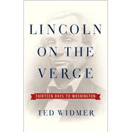 Lincoln on the Verge Thirteen Days to Washington by Widmer, Ted, 9781476739434