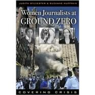 Women Journalists at Ground Zero Covering Crisis by Sylvester, Judith; Huffman, Suzanne, 9780742519435