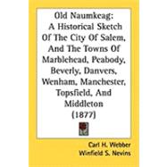 Old Naumkeag: A Historical Sketch of the City of Salem, and the Towns of Marblehead, Peabody, Beverly, Danvers, Wenham, Manchester, Topsfield, and Middleton by Webber, Carl H.; Nevins, Winfield S.; Williams, Henry L. (CON), 9781437119435