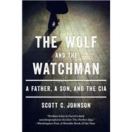 The Wolf and the Watchman A Father, a Son, and the CIA by Johnson, Scott C., 9780393349436