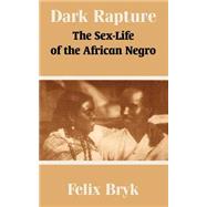 Dark Rapture : The Sex-Life of the African Negro by Bryk, Felix, 9781410209436